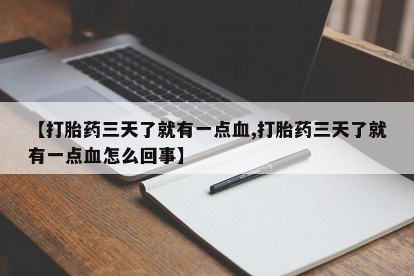 网上哪里有卖打胎药的联系方式【打胎药三天了就有一点血,打胎药三天了就有一点血怎么回事】