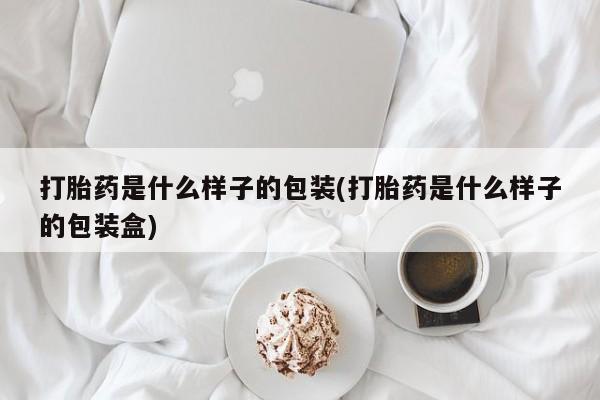 网上哪里有卖打胎药的联系方式打胎药是什么样子的包装(打胎药是什么样子的包装盒)