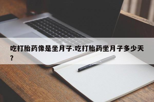 网上哪里有卖打胎药的联系方式吃打胎药像是坐月子.吃打胎药坐月子多少天？