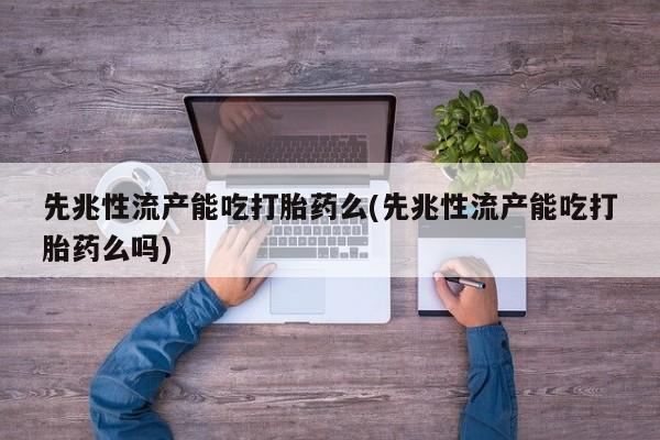网上哪里有卖打胎药的联系方式先兆性流产能吃打胎药么(先兆性流产能吃打胎药么吗)