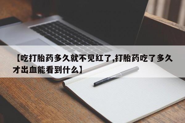 网上哪里有卖打胎药的联系方式【吃打胎药多久就不见红了,打胎药吃了多久才出血能看到什么】