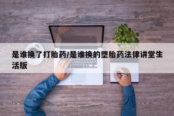 网上哪里有卖打胎药的联系方式是谁换了打胎药/是谁换的堕胎药法律讲堂生活版