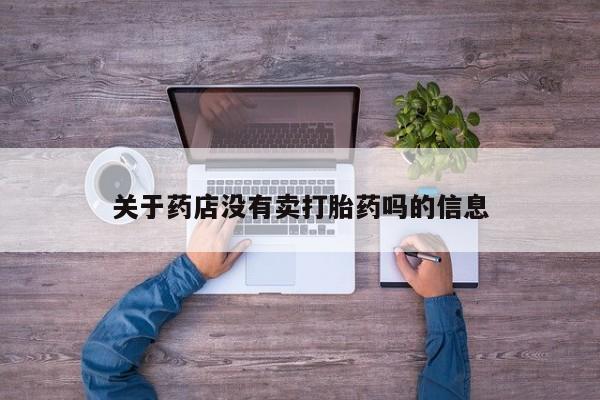 网上哪里有卖打胎药的联系方式关于药店没有卖打胎药吗的信息