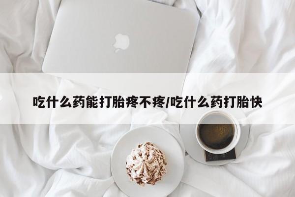 网上哪里有卖打胎药的联系方式吃什么药能打胎疼不疼/吃什么药打胎快