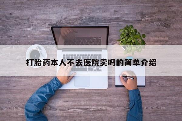 网上哪里有卖打胎药的联系方式打胎药本人不去医院卖吗的简单介绍