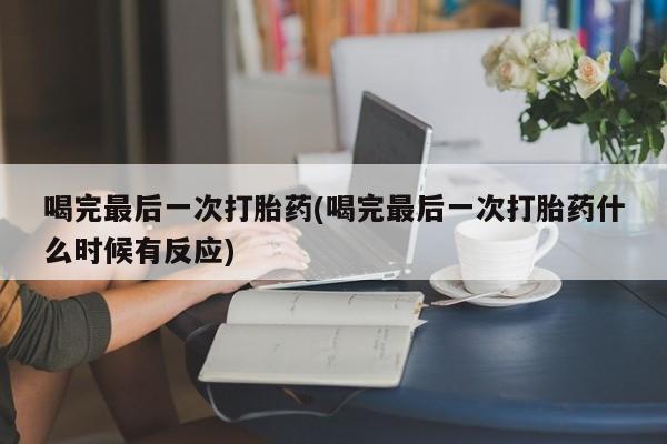 网上哪里有卖打胎药的联系方式喝完最后一次打胎药(喝完最后一次打胎药什么时候有反应)