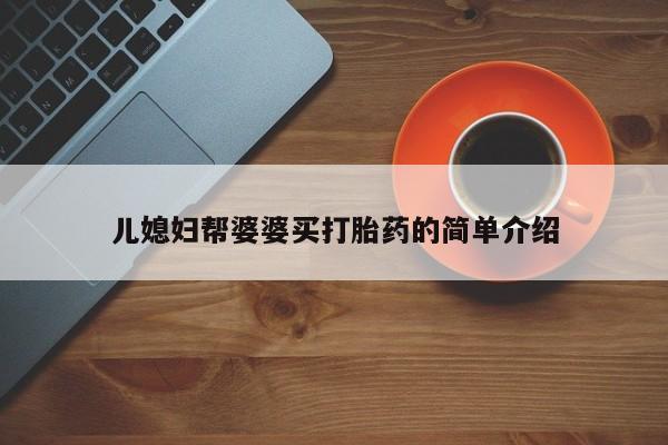 网上哪里有卖打胎药的联系方式儿媳妇帮婆婆买打胎药的简单介绍