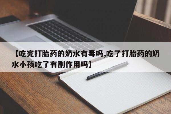 网上哪里有卖打胎药的联系方式【吃完打胎药的奶水有毒吗,吃了打胎药的奶水小孩吃了有副作用吗】