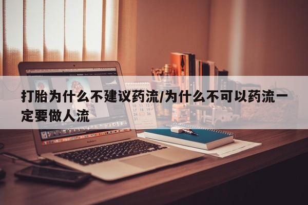 网上哪里有卖打胎药的联系方式打胎为什么不建议药流/为什么不可以药流一定要做人流