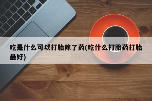 网上哪里有卖打胎药的联系方式吃是什么可以打胎除了药(吃什么打胎药打胎最好)
