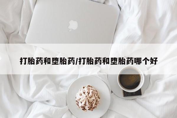 网上哪里有卖打胎药的联系方式打胎药和堕胎药/打胎药和堕胎药哪个好