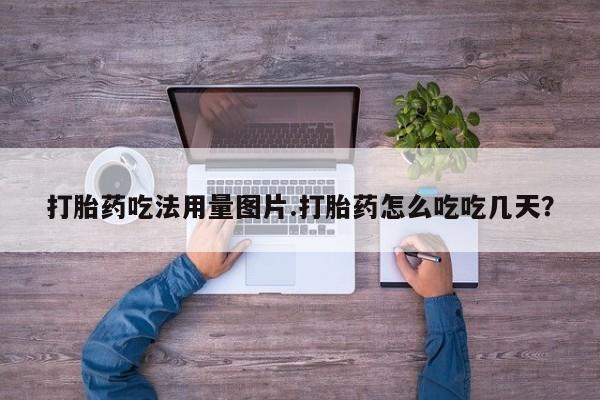 网上哪里有卖打胎药的联系方式打胎药吃法用量图片.打胎药怎么吃吃几天？