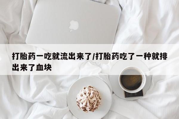 网上哪里有卖打胎药的联系方式打胎药一吃就流出来了/打胎药吃了一种就排出来了血块