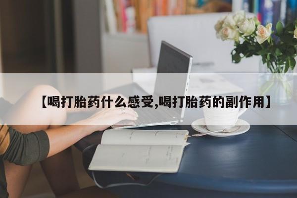 网上哪里有卖打胎药的联系方式【喝打胎药什么感受,喝打胎药的副作用】