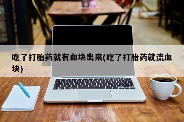 网上哪里有卖打胎药的联系方式吃了打胎药就有血块出来(吃了打胎药就流血块)