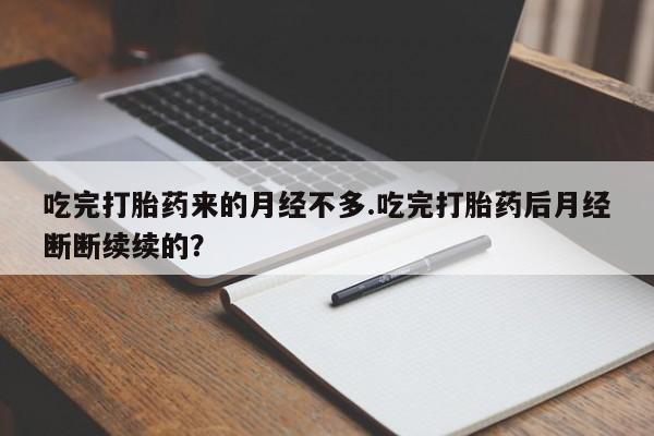 网上哪里有卖打胎药的联系方式吃完打胎药来的月经不多.吃完打胎药后月经断断续续的？