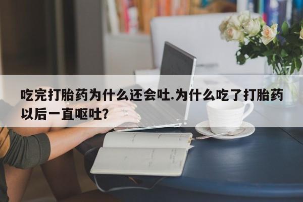 网上哪里有卖打胎药的联系方式吃完打胎药为什么还会吐.为什么吃了打胎药以后一直呕吐？