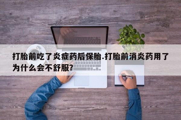 网上哪里有卖打胎药的联系方式打胎前吃了炎症药后保胎.打胎前消炎药用了为什么会不舒服？
