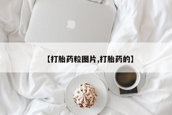 网上哪里有卖打胎药的联系方式【打胎药粒图片,打胎药的】