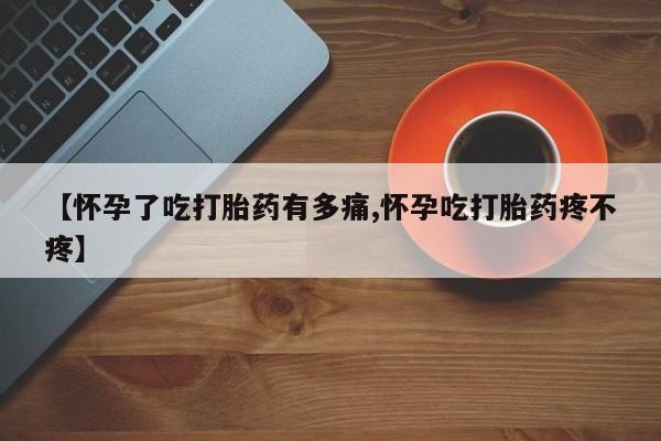 网上哪里有卖打胎药的联系方式【怀孕了吃打胎药有多痛,怀孕吃打胎药疼不疼】