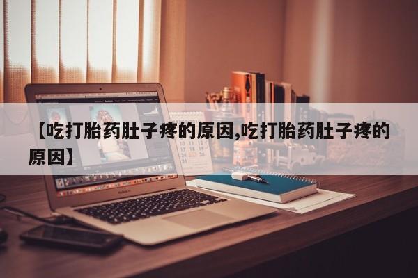 网上哪里有卖打胎药的联系方式【吃打胎药肚子疼的原因,吃打胎药肚子疼的原因】