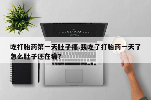 网上哪里有卖打胎药的联系方式吃打胎药第一天肚子痛.我吃了打胎药一天了怎么肚子还在痛？