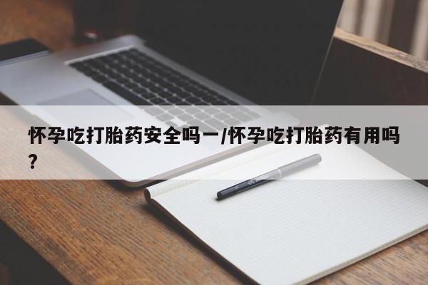 网上哪里有卖打胎药的联系方式怀孕吃打胎药安全吗一/怀孕吃打胎药有用吗?